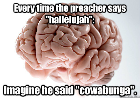 Every time the preacher says 