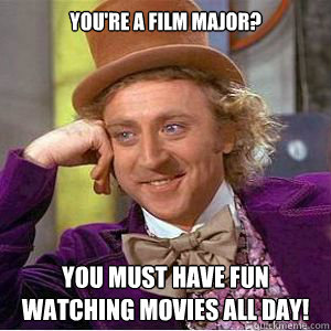 You're a Film Major? You must have fun watching movies all day!  willy wonka