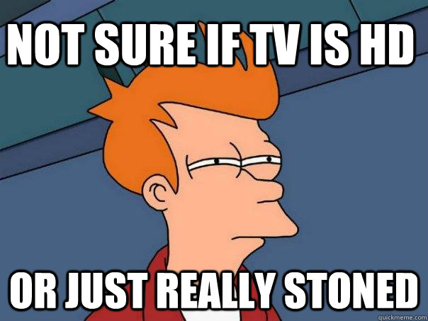 not sure if TV is HD Or just really stoned - not sure if TV is HD Or just really stoned  Futurama Fry