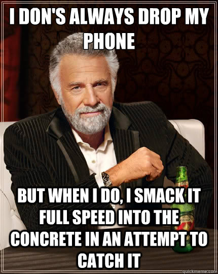 I don's always drop my phone BUT WHEN I DO, I SMACK IT FULL SPEED INTO THE CONCRETE in an attempt to catch it - I don's always drop my phone BUT WHEN I DO, I SMACK IT FULL SPEED INTO THE CONCRETE in an attempt to catch it  The Most Interesting Man In The World