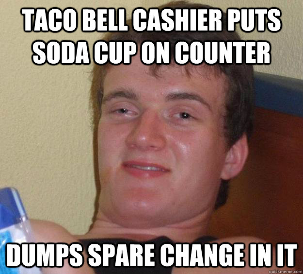 taco bell cashier puts soda cup on counter dumps spare change in it  10 Guy