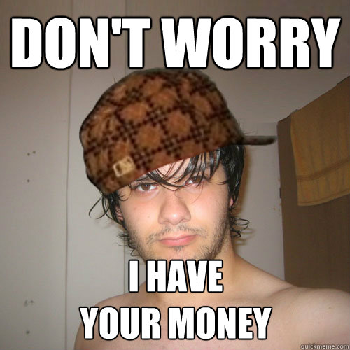 DON'T WORRY I HAVE
YOUR MONEY  Scumbag Tux