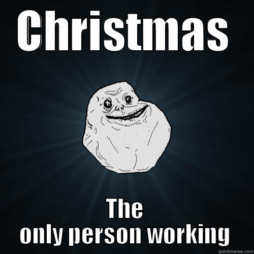 CHRISTMAS THE ONLY PERSON WORKING Forever Alone