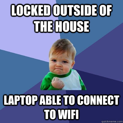 Locked outside of the house Laptop able to connect to wifi  Success Kid