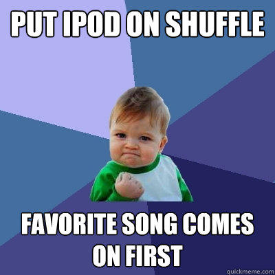 put ipod on shuffle favorite song comes on first - put ipod on shuffle favorite song comes on first  Success Kid