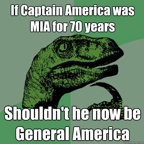 If Captain America was MIA for 70 years Shouldn't he now be General America  Philosoraptor