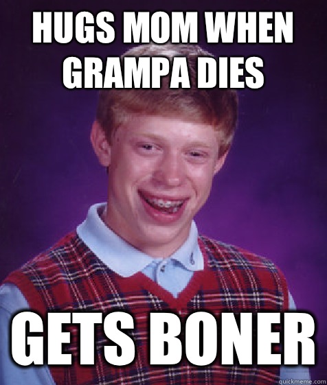 Hugs mom when grampa dies Gets boner  Bad Luck Brian