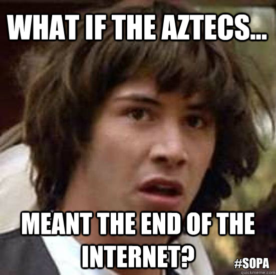 What if the Aztecs... Meant the end of the internet? #sopa  conspiracy keanu