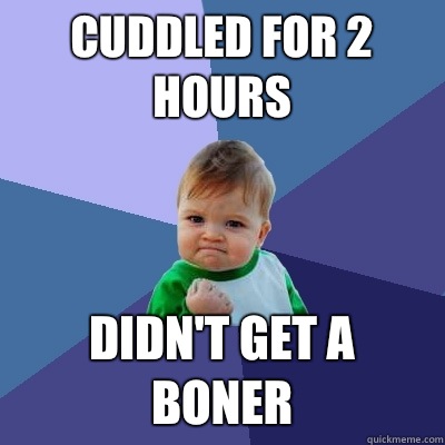 Cuddled for 2 hours Didn't get a boner  Success Kid