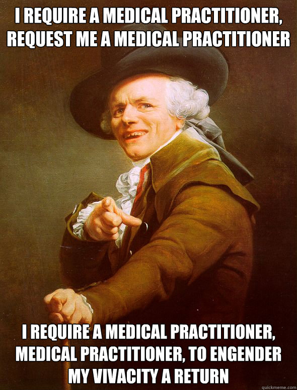 I require a medical practitioner, request me a medical practitioner I require a medical practitioner, medical practitioner, to engender my vivacity a return  Joseph Ducreux