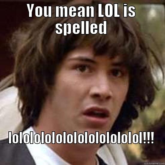 YOU MEAN LOL IS SPELLED LOLOLOLOLOLOLOLOLOLOLOLOL!!!  conspiracy keanu