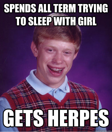 Spends all term trying to sleep with girl gets herpes  Bad Luck Brian