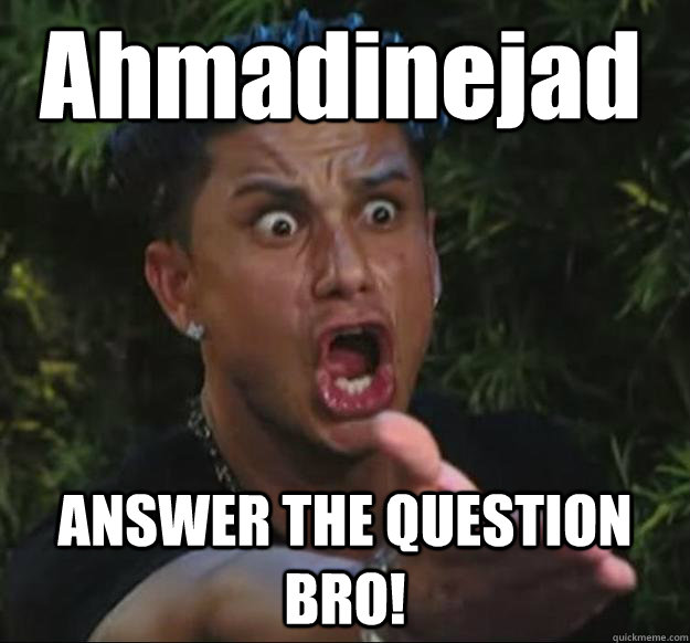 Ahmadinejad ANSWER THE QUESTION BRO!  Pauly D