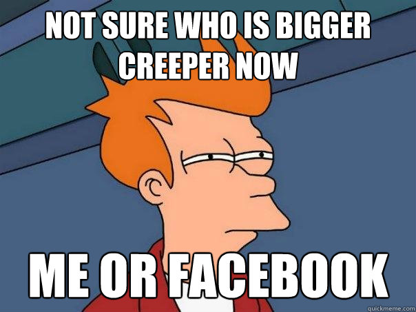 Not sure who is bigger creeper now Me or facebook  Futurama Fry