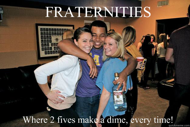 FRATERNITIES Where 2 fives make a dime, every time!  fraternity