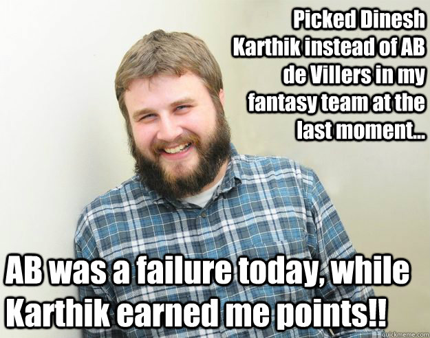 Picked Dinesh Karthik instead of AB de Villers in my fantasy team at the last moment... AB was a failure today, while Karthik earned me points!! - Picked Dinesh Karthik instead of AB de Villers in my fantasy team at the last moment... AB was a failure today, while Karthik earned me points!!  Happy Bearded Calvinist