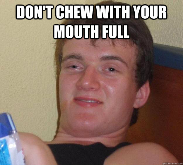 Don't chew with your mouth full   10 Guy