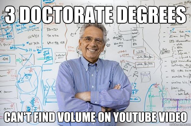 3 doctorate degrees can't find volume on youtube video - 3 doctorate degrees can't find volume on youtube video  Engineering Professor