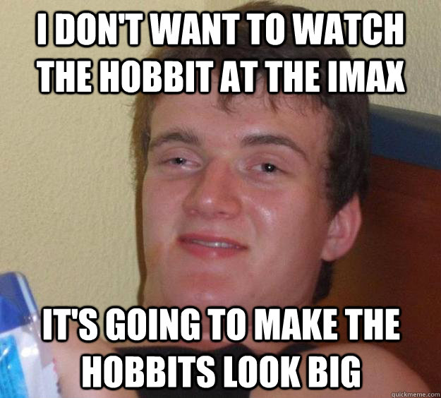 I don't want to watch The hobbit at the IMAX It's going to make the hobbits look big  10 Guy