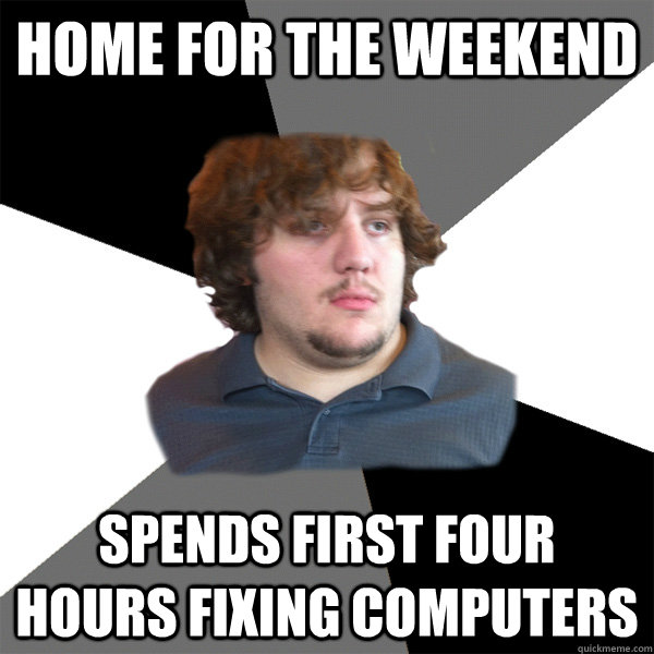 Home for the Weekend Spends first four hours fixing computers - Home for the Weekend Spends first four hours fixing computers  Family Tech Support Guy