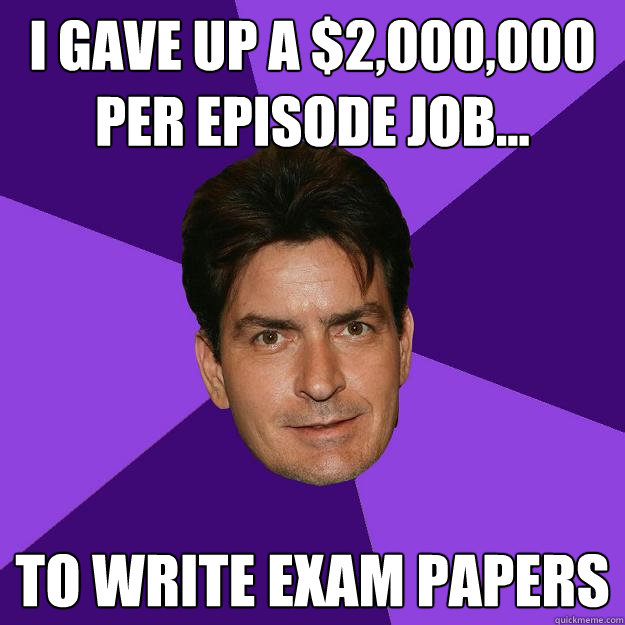 I gave up a $2,000,000 per episode job... to write exam papers - I gave up a $2,000,000 per episode job... to write exam papers  Clean Sheen