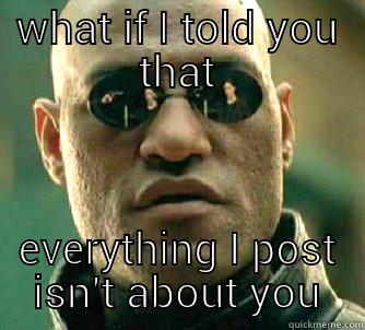 WHAT IF I TOLD YOU THAT EVERYTHING I POST ISN'T ABOUT YOU Matrix Morpheus