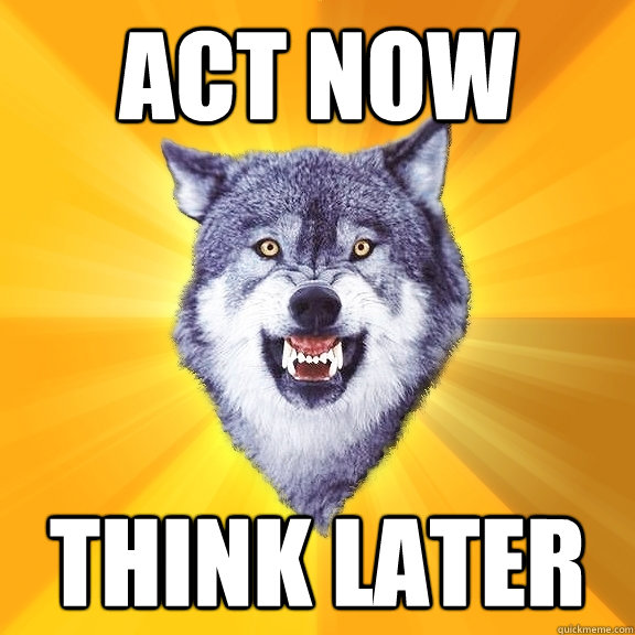 act now think later - act now think later  Courage Wolf