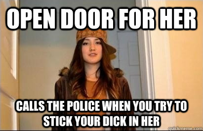 open door for her calls the police when you try to stick your dick in her  Scumbag Stacy