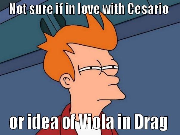 NOT SURE IF IN LOVE WITH CESARIO OR IDEA OF VIOLA IN DRAG Futurama Fry