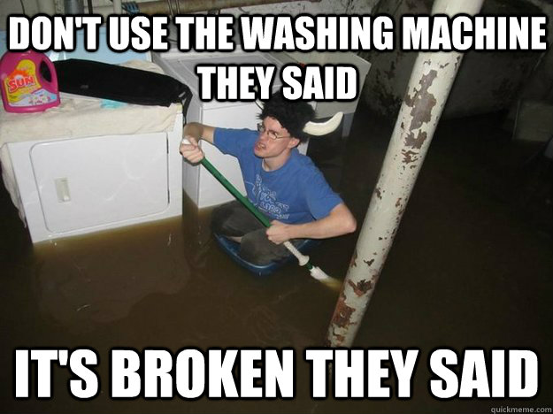 Don't use the washing machine they said It's broken they said  Do the laundry they said