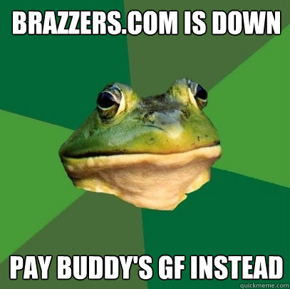 Brazzers.com is down Pay buddy's GF Instead  Foul Bachelor Frog