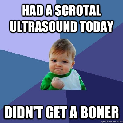 Had a scrotal ultrasound today Didn't get a boner  Success Kid