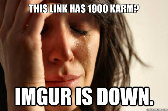 This link has 1900 karm? Imgur is down.  First World Problems