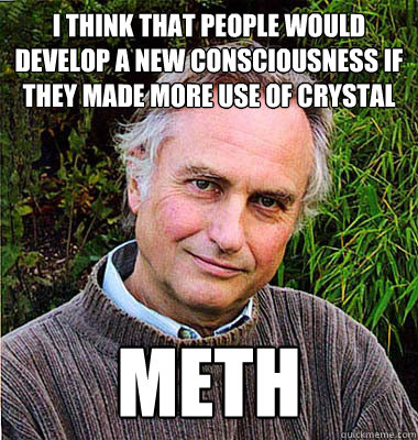 I think that people would develop a new consciousness if they made more use of crystal meth  Contradictory Dawkins