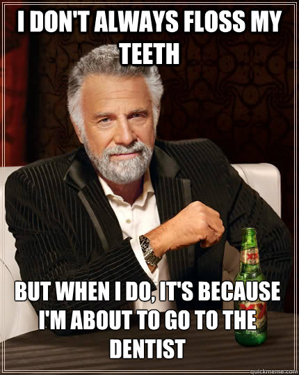 I don't always floss my teeth but when I do, it's because I'm about to go to the dentist - I don't always floss my teeth but when I do, it's because I'm about to go to the dentist  The Most Interesting Man In The World