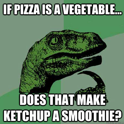 If pizza is a vegetable... Does that make ketchup a smoothie?  Philosoraptor