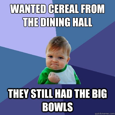 Wanted cereal from the dining hall They still had the big bowls  Success Kid