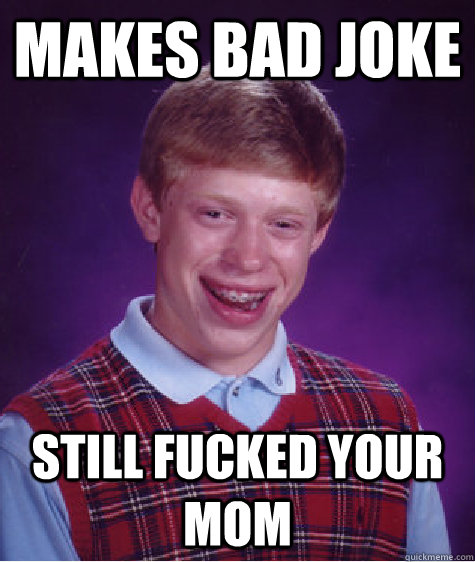 makes bad joke still fucked your mom  Bad Luck Brian