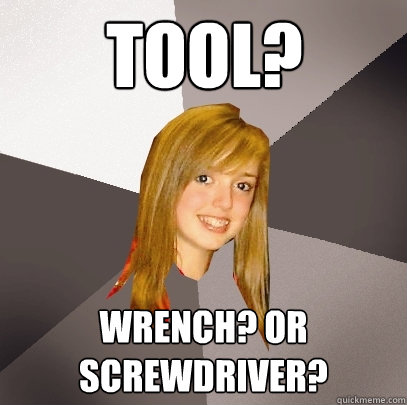 tool? Wrench? Or screwdriver?  Musically Oblivious 8th Grader