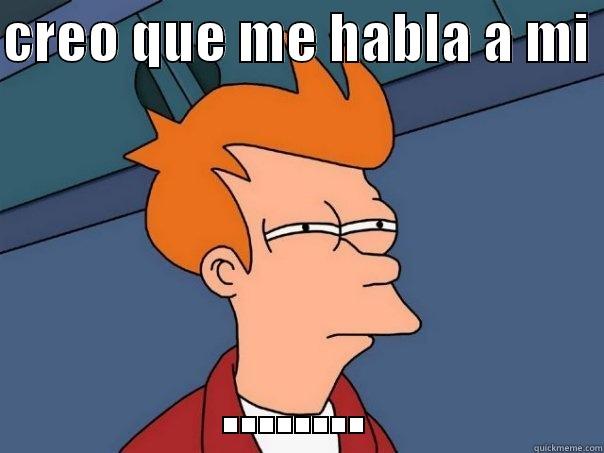 CREO QUE ME HABLA A MI  ........ Futurama Fry