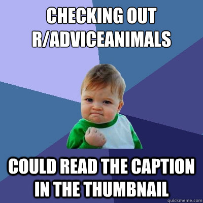 Checking out r/AdviceAnimals Could read the caption in the thumbnail  Success Kid