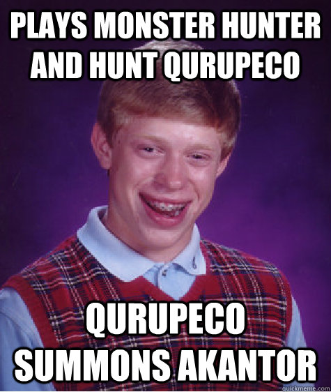 Plays Monster Hunter and Hunt Qurupeco Qurupeco summons Akantor  Bad Luck Brian