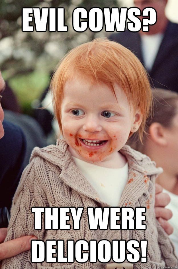 evil cows? they were delicious! - evil cows? they were delicious!  ginger baby