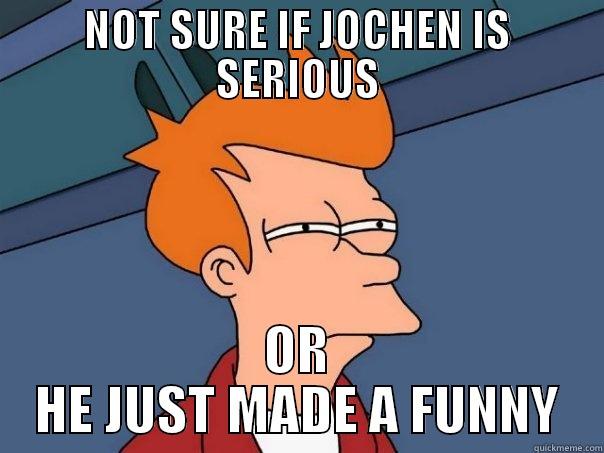 NOT SURE IF JOCHEN IS SERIOUS OR HE JUST MADE A FUNNY Futurama Fry