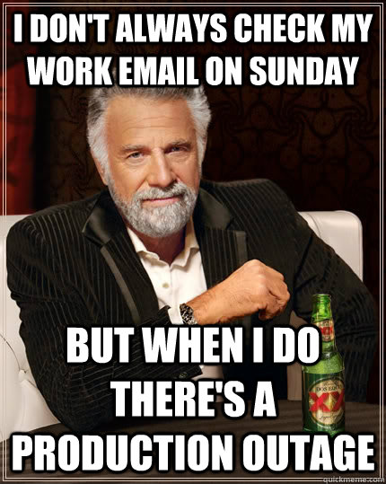 I don't always check my work email on sunday But when I do there's a production outage - I don't always check my work email on sunday But when I do there's a production outage  The Most Interesting Man In The World