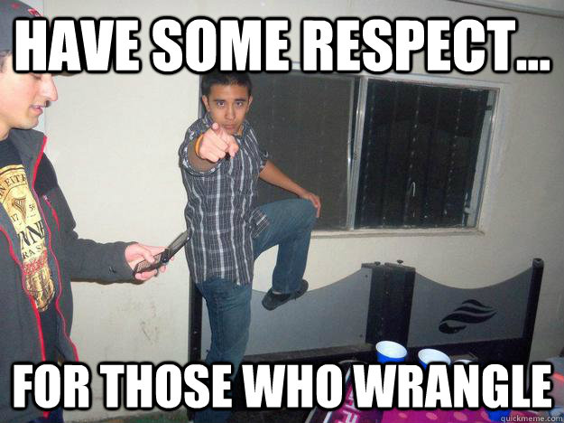 Have some respect... for those who wrangle  