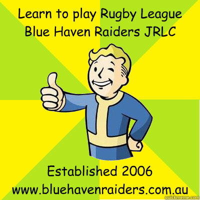 Learn to play Rugby League
Blue Haven Raiders JRLC Established 2006
www.bluehavenraiders.com.au  Fallout new vegas