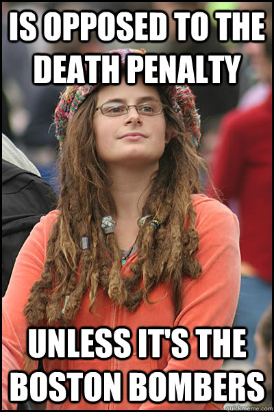 Is opposed to the death penalty unless it's the boston bombers  College Liberal