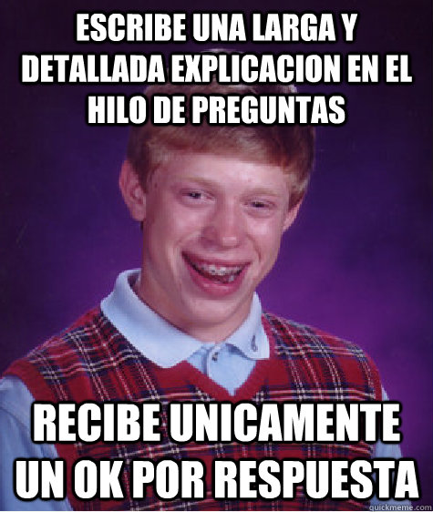 escribe una larga y detallada explicacion en el hilo de preguntas  recibe unicamente un ok por respuesta  Bad Luck Brian