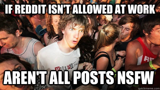 If Reddit isn't allowed at work aren't all posts nsfw  Sudden Clarity Clarence